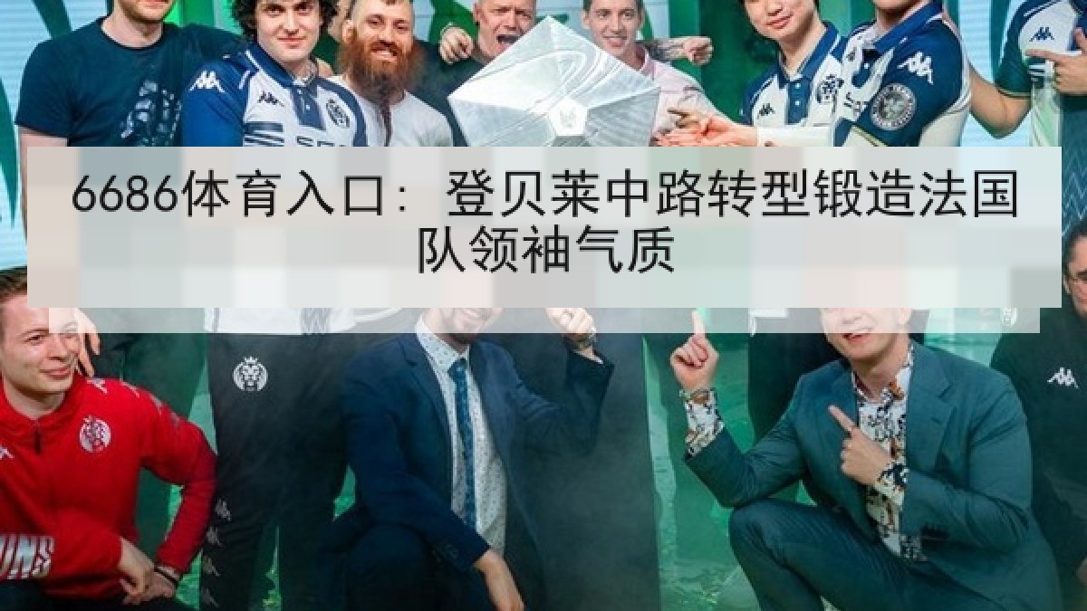 6686体育入口: 登贝莱中路转型锻造法国队领袖气质
