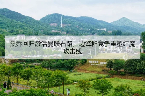桑乔回归激活曼联右路，边锋群竞争重塑红魔攻击线