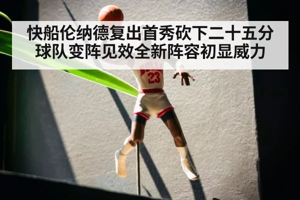 快船伦纳德复出首秀砍下二十五分球队变阵见效全新阵容初显威力