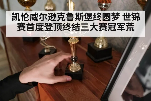 凯伦威尔逊克鲁斯堡终圆梦 世锦赛首度登顶终结三大赛冠军荒
