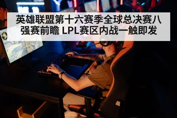 英雄联盟第十六赛季全球总决赛八强赛前瞻 LPL赛区内战一触即发