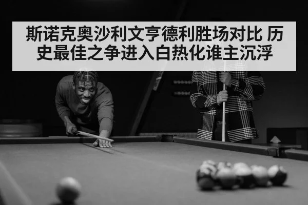 斯诺克奥沙利文亨德利胜场对比 历史最佳之争进入白热化谁主沉浮