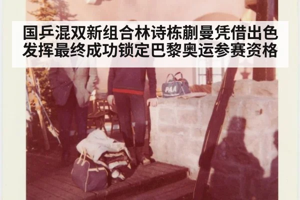 国乒混双新组合林诗栋蒯曼凭借出色发挥最终成功锁定巴黎奥运参赛资格
